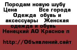 Породам новую шубу › Цена ­ 3 000 - Все города Одежда, обувь и аксессуары » Женская одежда и обувь   . Ненецкий АО,Красное п.